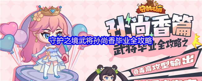 守护之境武将孙尚香毕业全攻略