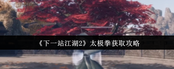 《下一站江湖2》太极拳获取攻略