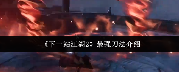 《下一站江湖2》最强刀法介绍