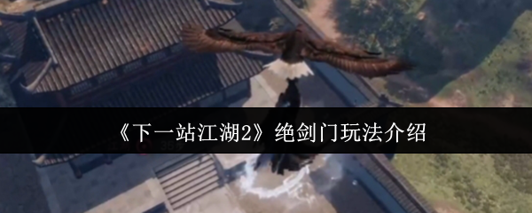 《下一站江湖2》绝剑门玩法介绍