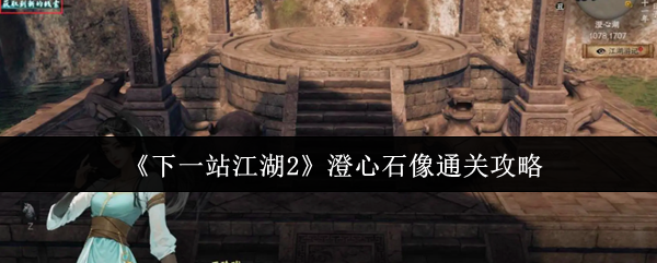 《下一站江湖2》澄心石像通关攻略