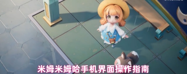 米姆米姆哈手机界面操作指南