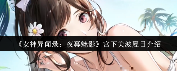 《女神异闻录：夜幕魅影》宫下美波夏日介绍