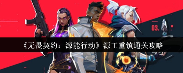 《无畏契约：源能行动》源工重镇通关攻略