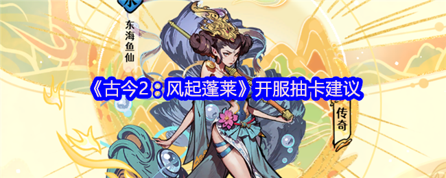 《古今2：风起蓬莱》开服抽卡建议