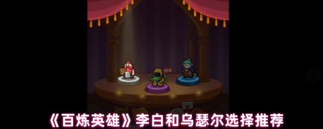 《百炼英雄》李白和乌瑟尔选择推荐