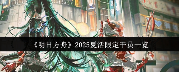《明日方舟》2025夏活限定干员一览