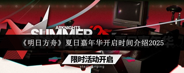 《明日方舟》夏日嘉年华开启时间介绍2025