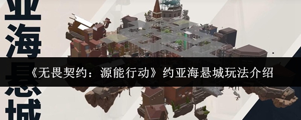《无畏契约：源能行动》约亚海悬城玩法介绍