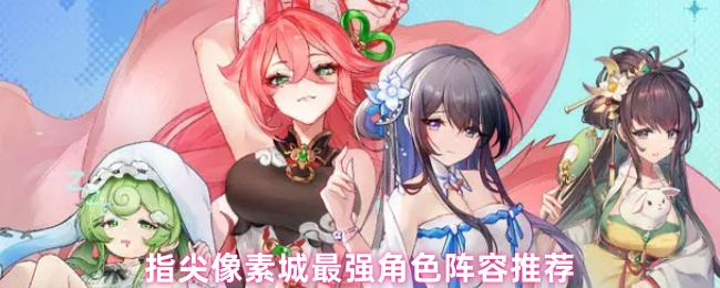 指尖像素城最强角色阵容推荐