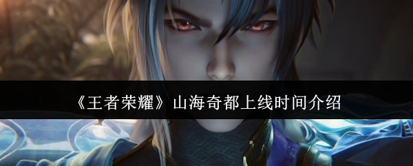 《王者荣耀》山海奇都上线时间介绍