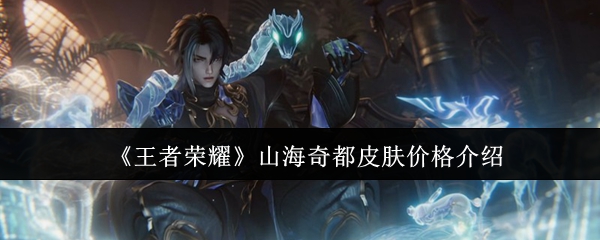 《王者荣耀》山海奇都皮肤价格介绍