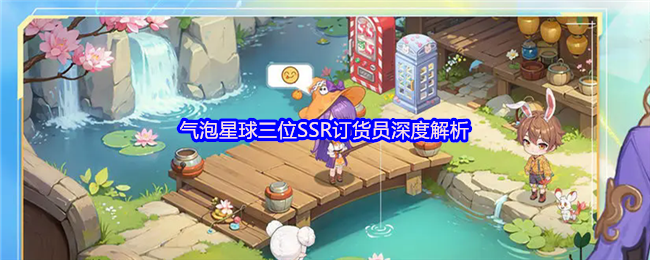 《气泡星球》三位SSR订货员深度解析