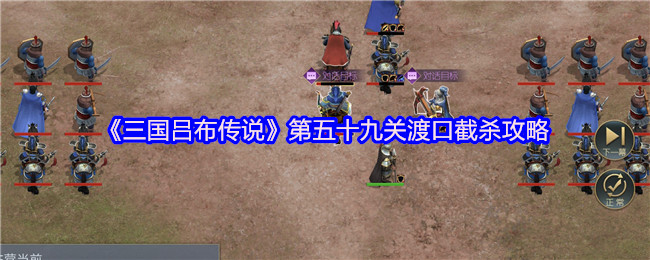 《三国吕布传说》第五十九关渡口截杀攻略