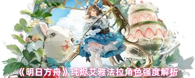《明日方舟》纯烬艾雅法拉角色强度解析