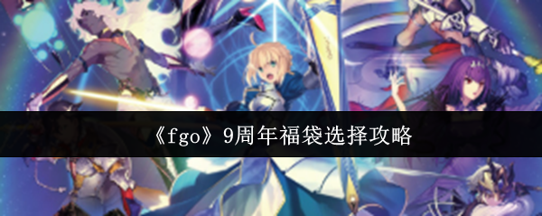 《fgo》9周年福袋选择攻略