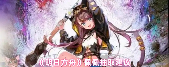 《明日方舟》佩佩抽取建议