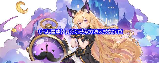 《气泡星球》夏弥尔获取方法及技能定位