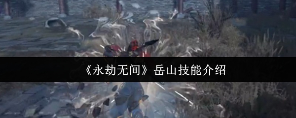 《永劫无间》岳山技能介绍